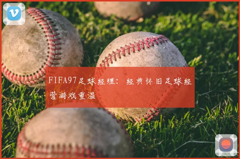 FIFA97足球经理:经典怀旧足球经营游戏重温