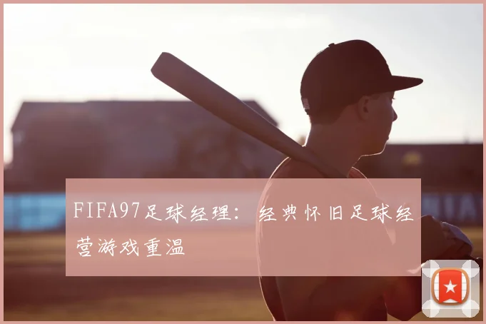 FIFA97足球经理：经典怀旧足球经营游戏重温