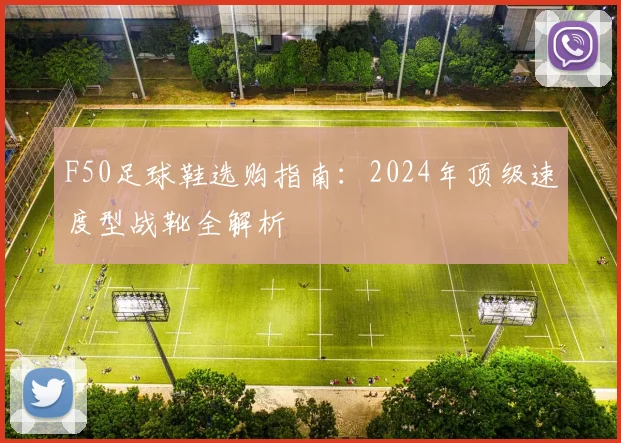 F50足球鞋选购指南：2024年顶级速度型战靴全解析