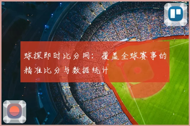 球探即时比分网：覆盖全球赛事的精准比分与数据统计