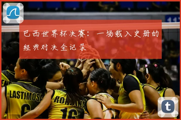 巴西世界杯决赛：一场载入史册的经典对决全记录