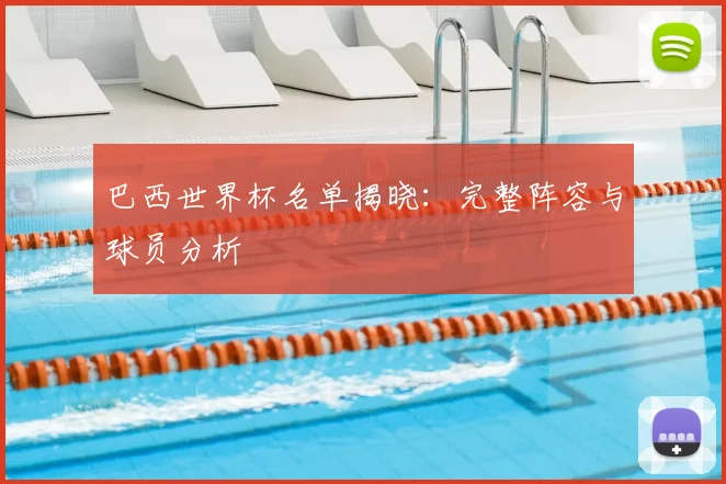 巴西世界杯名单揭晓:完整阵容与球员分析