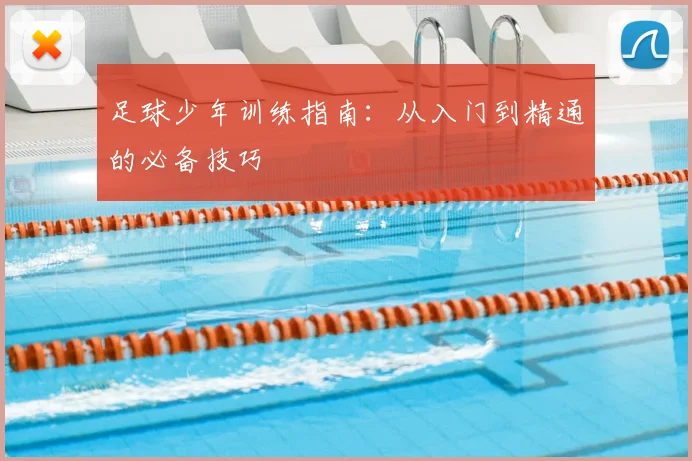 足球少年训练指南：从入门到精通的必备技巧