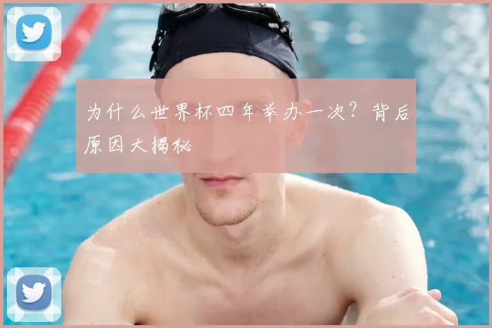 为什么世界杯四年举办一次？背后原因大揭秘