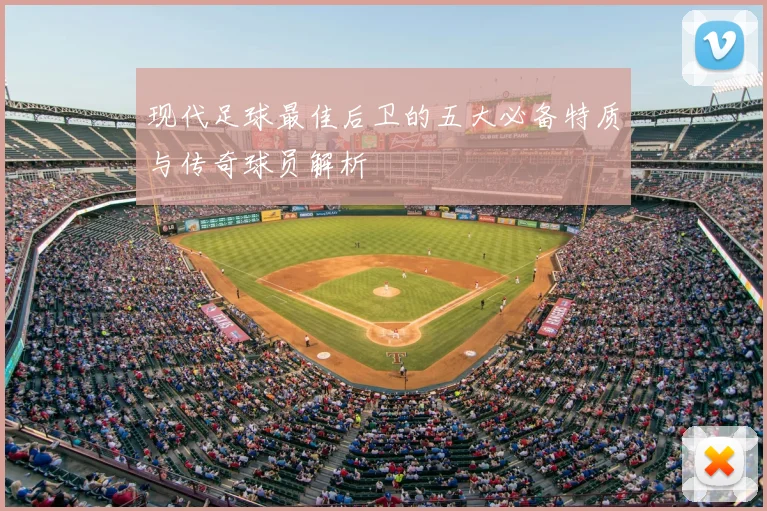 现代足球最佳后卫的五大必备特质与传奇球员解析