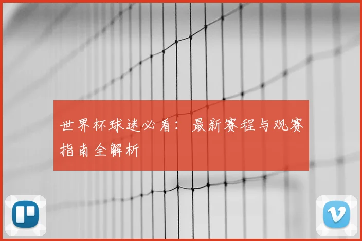 世界杯球迷必看:最新赛程与观赛指南全解析