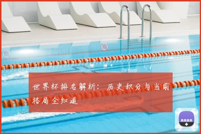 世界杯排名解析：历史积分与当前格局全知道