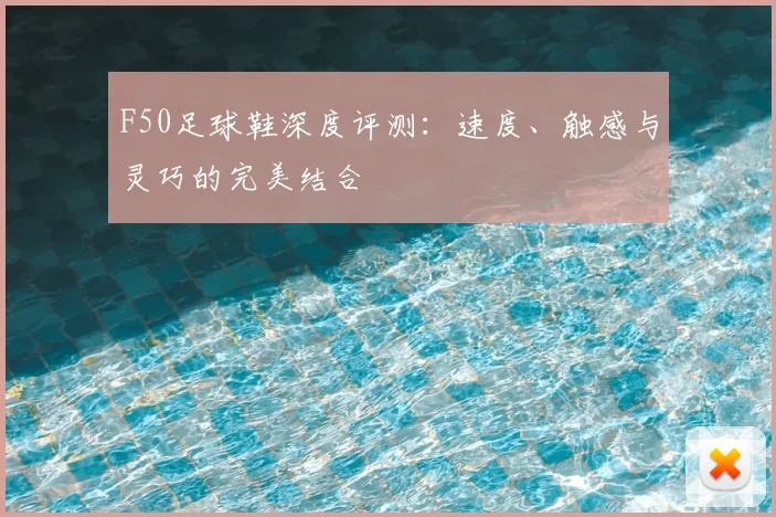 F50足球鞋深度评测:速度、触感与灵巧的完美结合