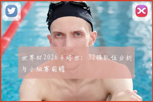 世界杯2026卡塔尔：32强队伍分析与小组赛前瞻