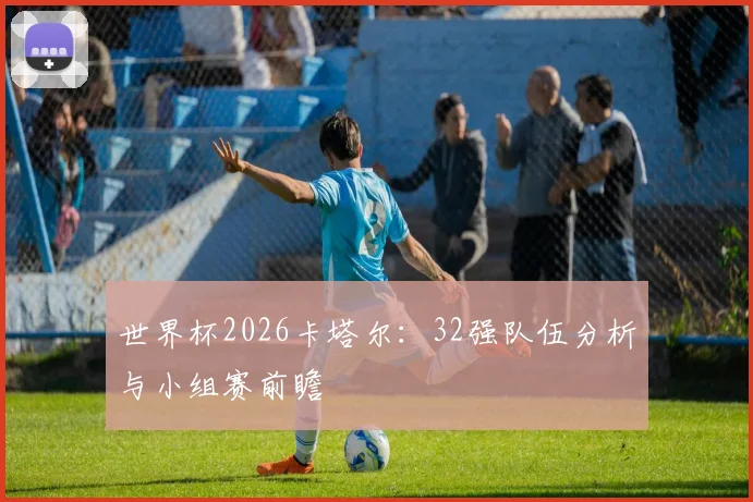 世界杯2026卡塔尔：32强队伍分析与小组赛前瞻