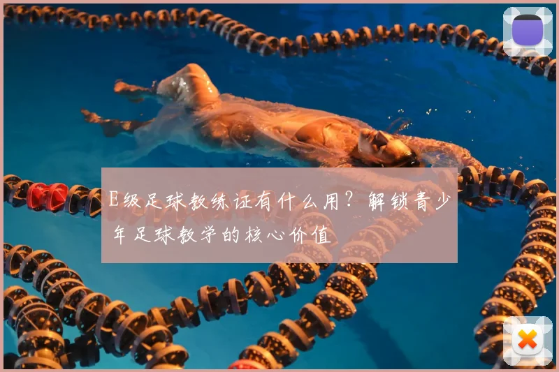 E级足球教练证有什么用？解锁青少年足球教学的核心价值