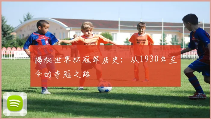 揭秘世界杯冠军历史：从1930年至今的夺冠之路