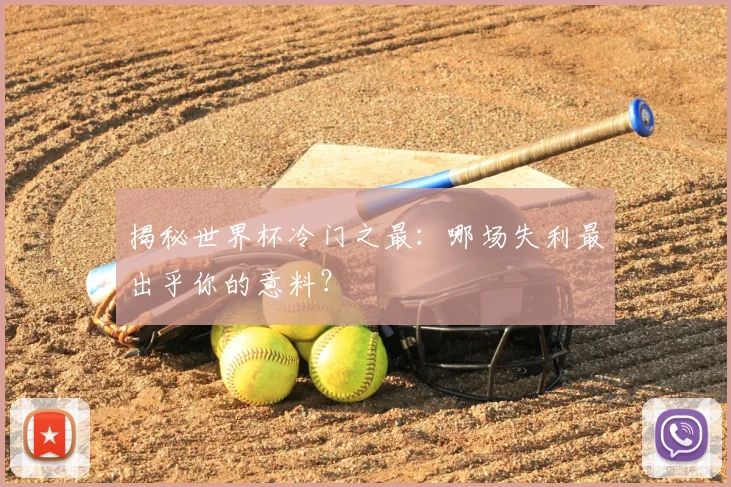揭秘世界杯冷门之最:哪场失利最出乎你的意料?