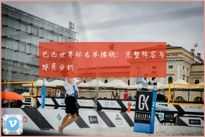 巴西世界杯名单揭晓：完整阵容与球员分析